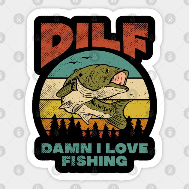 DILF Damn I Love Fishing Fisher Angler Bass Trout Fishing Sticker TeePublic